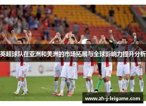 英超球队在亚洲和美洲的市场拓展与全球影响力提升分析