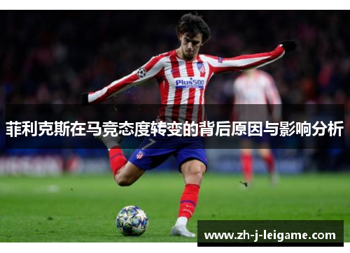 菲利克斯在马竞态度转变的背后原因与影响分析