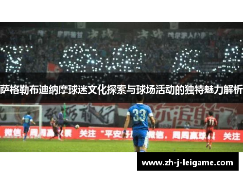 萨格勒布迪纳摩球迷文化探索与球场活动的独特魅力解析
