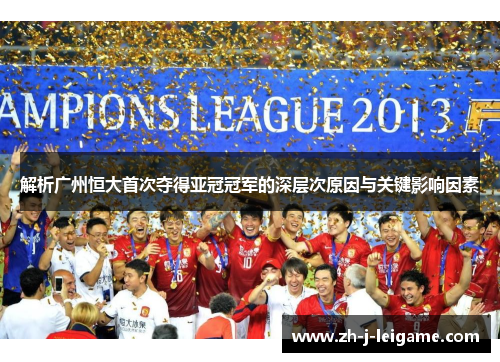 解析广州恒大首次夺得亚冠冠军的深层次原因与关键影响因素 解析广州恒大首次夺得亚冠冠军的深层次原因与关键影响因素