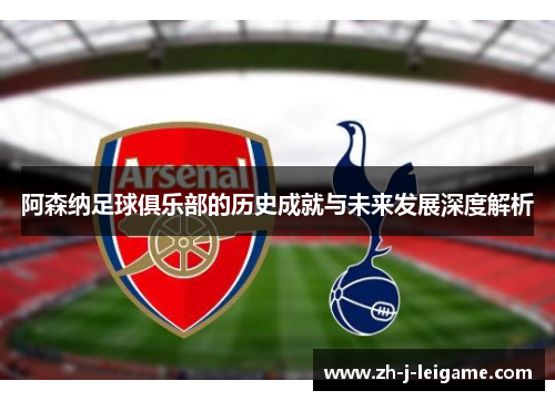 阿森纳足球俱乐部的历史成就与未来发展深度解析 阿森纳足球俱乐部的历史成就与未来发展深度解析