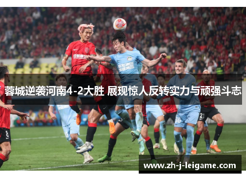 蓉城逆袭河南4-2大胜 展现惊人反转实力与顽强斗志