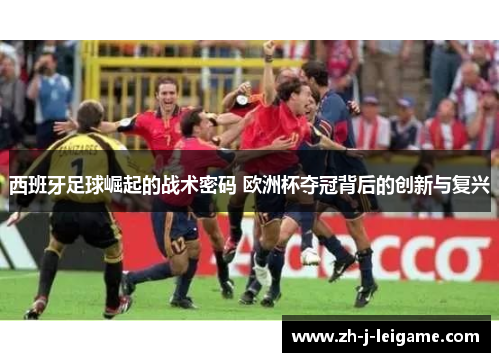 西班牙足球崛起的战术密码 欧洲杯夺冠背后的创新与复兴