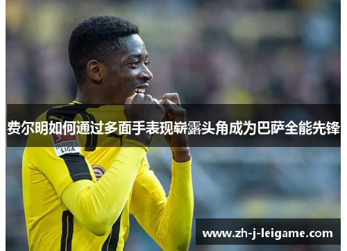 费尔明如何通过多面手表现崭露头角成为巴萨全能先锋