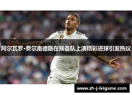 阿尔瓦罗·费尔南德斯在预备队上演精彩进球引发热议