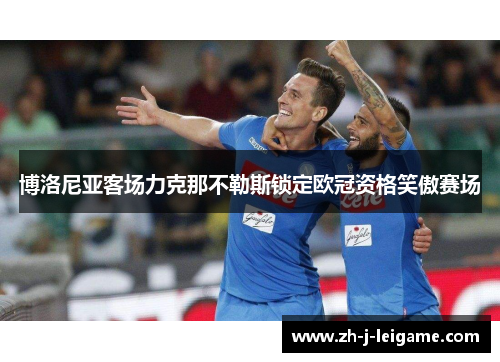 博洛尼亚客场力克那不勒斯锁定欧冠资格笑傲赛场