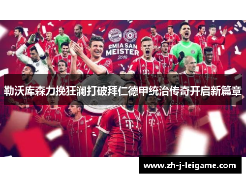 勒沃库森力挽狂澜打破拜仁德甲统治传奇开启新篇章