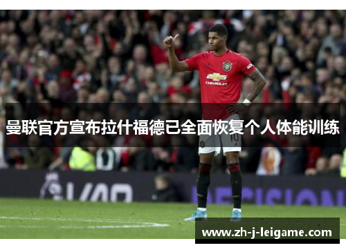 曼联官方宣布拉什福德已全面恢复个人体能训练 曼联官方宣布拉什福德已全面恢复个人体能训练