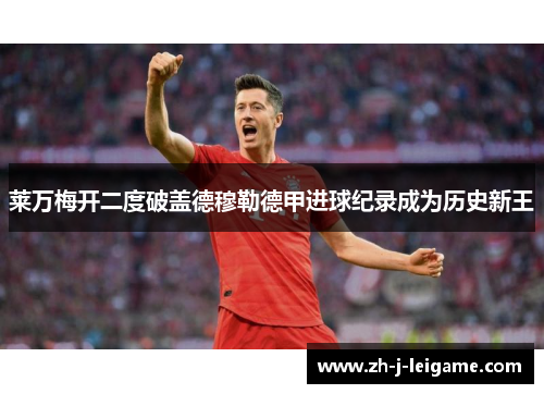 莱万梅开二度破盖德穆勒德甲进球纪录成为历史新王