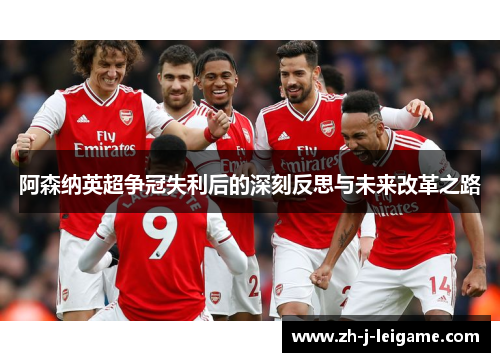 阿森纳英超争冠失利后的深刻反思与未来改革之路