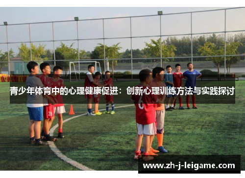 青少年体育中的心理健康促进:创新心理训练方法与实践探讨 青少年体育中的心理健康促进:创新心理训练方法与实践探讨