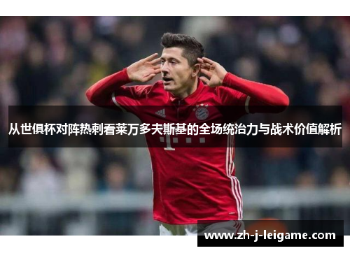 从世俱杯对阵热刺看莱万多夫斯基的全场统治力与战术价值解析 从世俱杯对阵热刺看莱万多夫斯基的全场统治力与战术价值解析