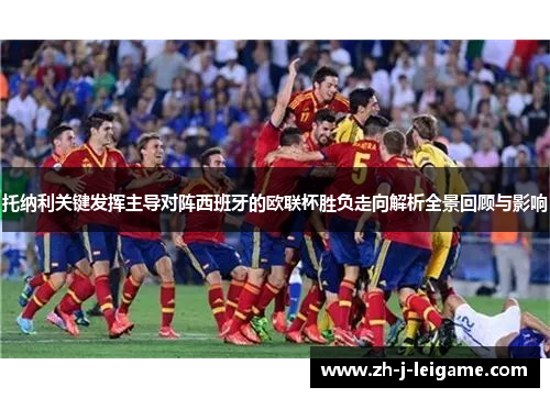 托纳利关键发挥主导对阵西班牙的欧联杯胜负走向解析全景回顾与影响